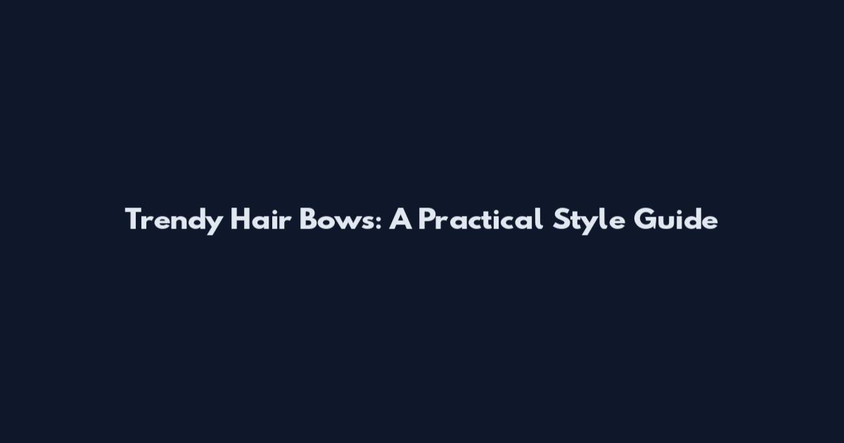 Trendy Hair Bows: A Practical Style Guide