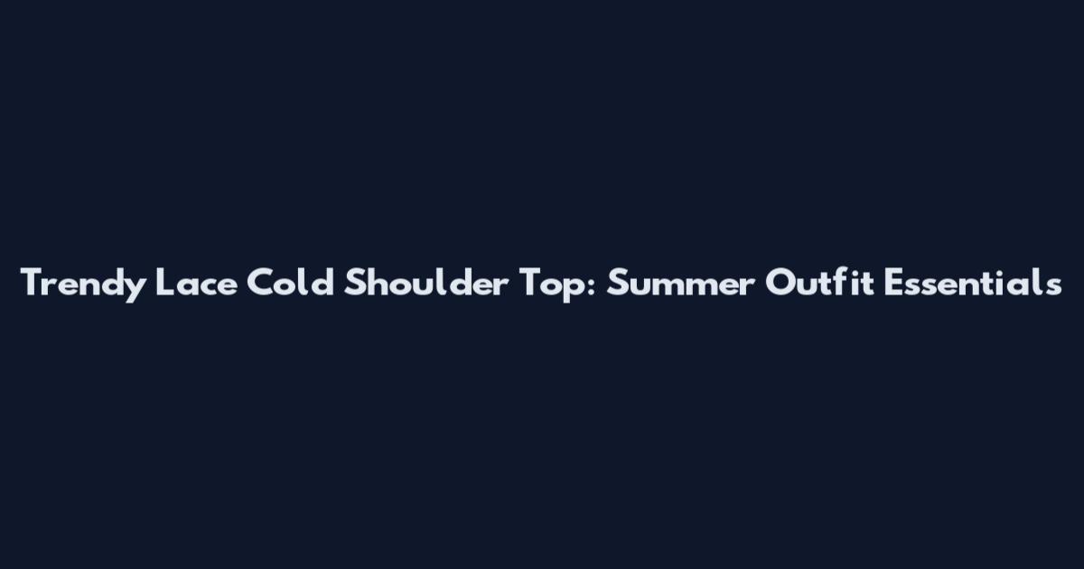 Trendy Lace Cold Shoulder Top: Summer Outfit Essentials