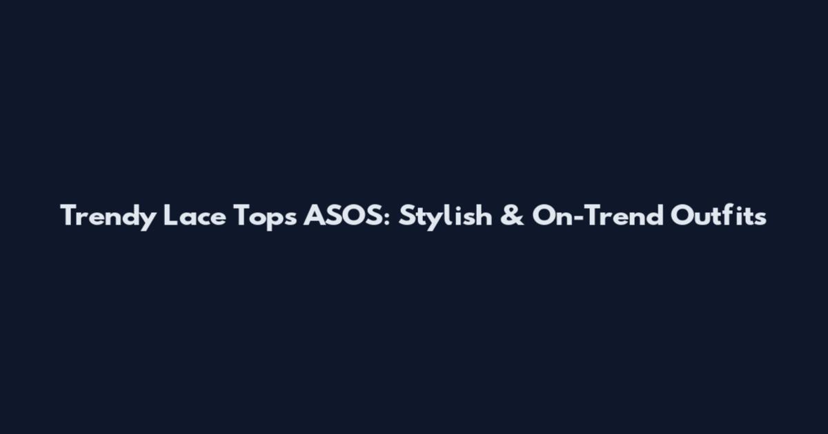 Trendy Lace Tops ASOS: Stylish & On-Trend Outfits