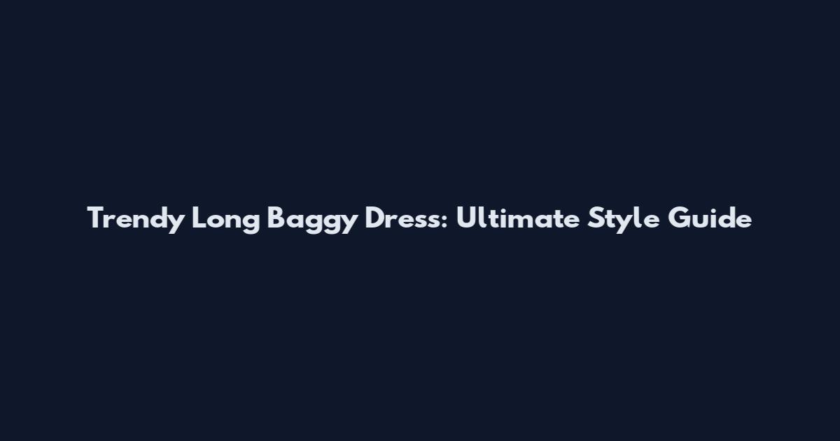 Trendy Long Baggy Dress: Ultimate Style Guide