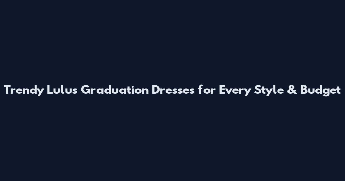 Trendy Lulus Graduation Dresses for Every Style & Budget