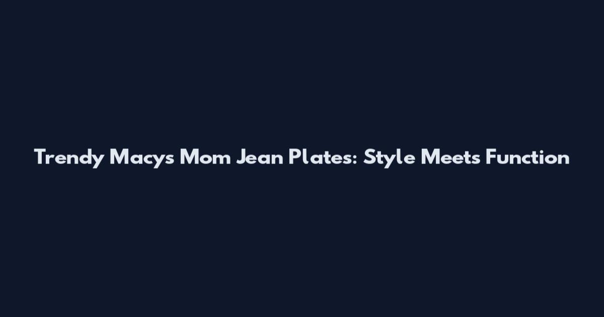 Trendy Macy's Mom Jean Plates: Style Meets Function
