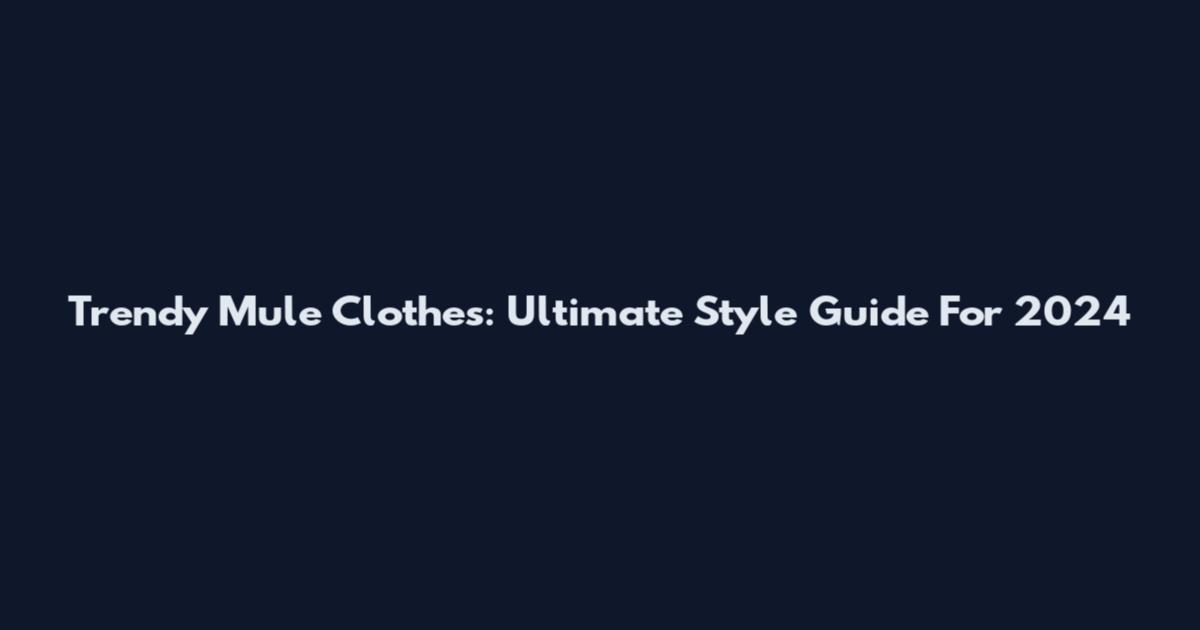 Trendy Mule Clothes: Ultimate Style Guide For 2024