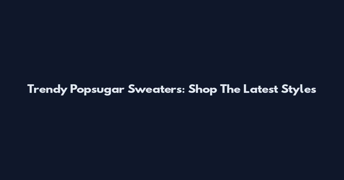 Trendy Popsugar Sweaters: Shop The Latest Styles