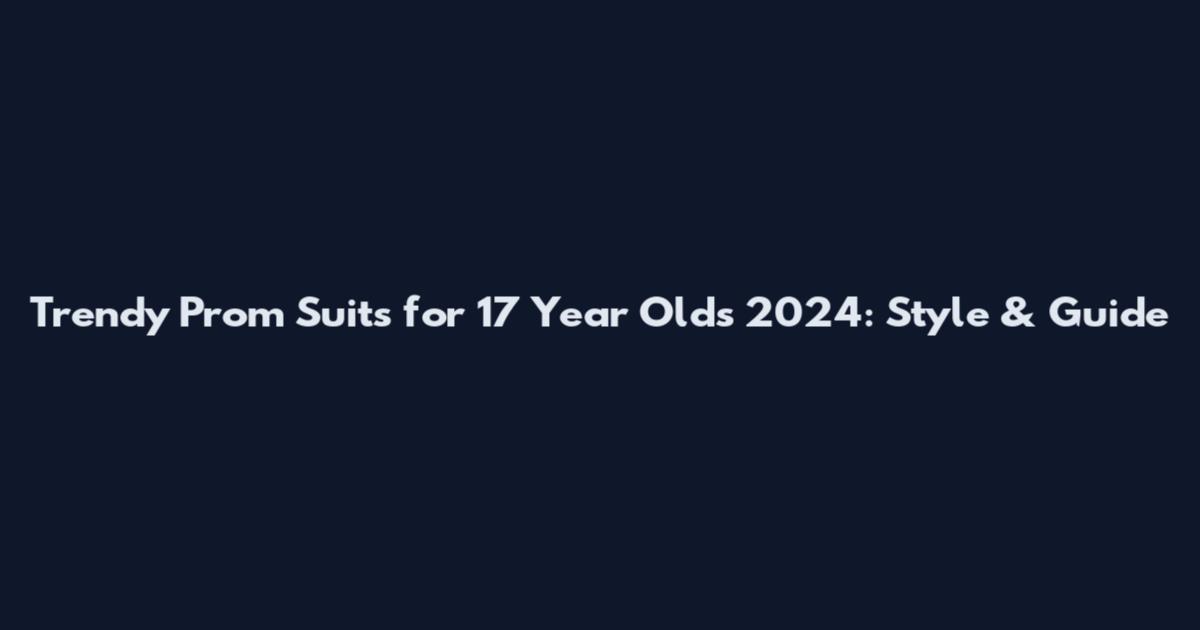 Trendy Prom Suits for 17 Year Olds 2024: Style & Guide