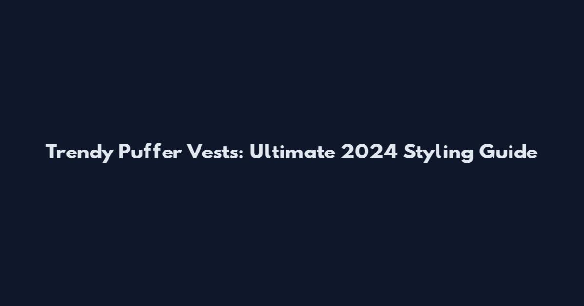 Trendy Puffer Vests: Ultimate 2024 Styling Guide