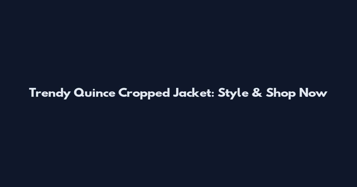 Trendy Quince Cropped Jacket: Style & Shop Now
