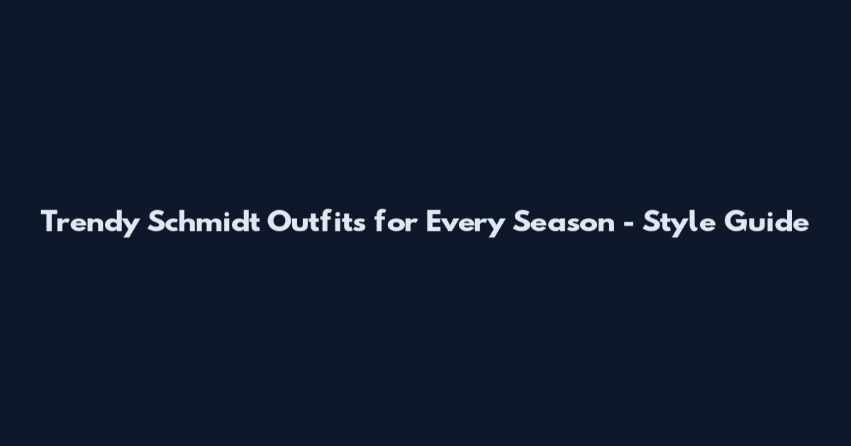 Trendy Schmidt Outfits for Every Season - Style Guide