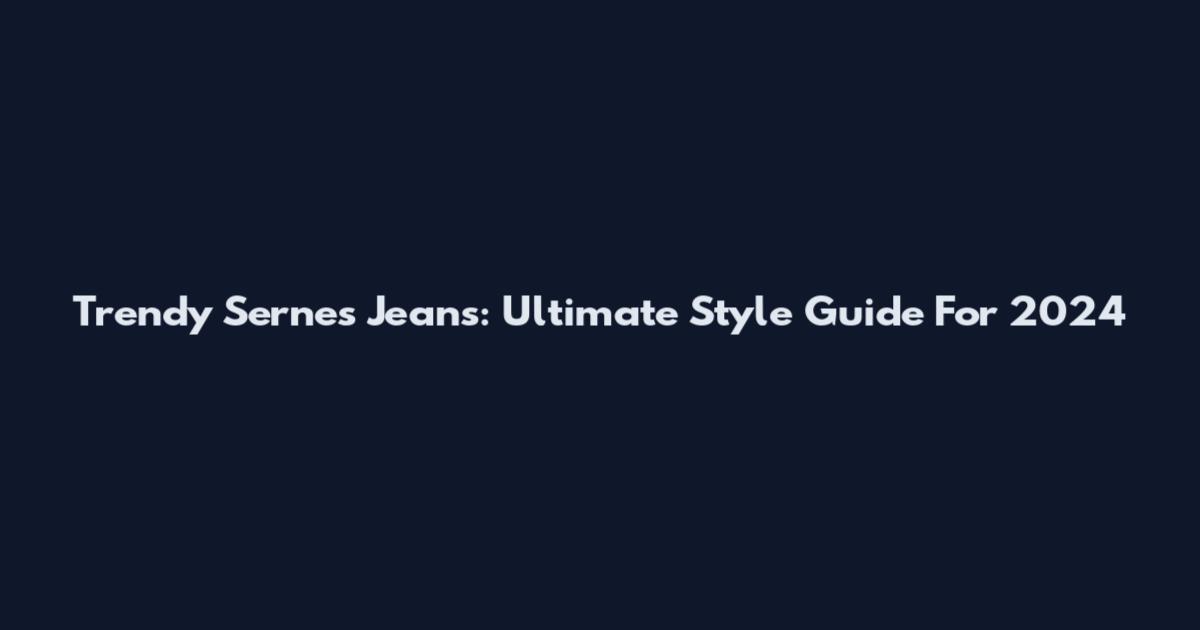 Trendy Sernes Jeans: Ultimate Style Guide For 2024