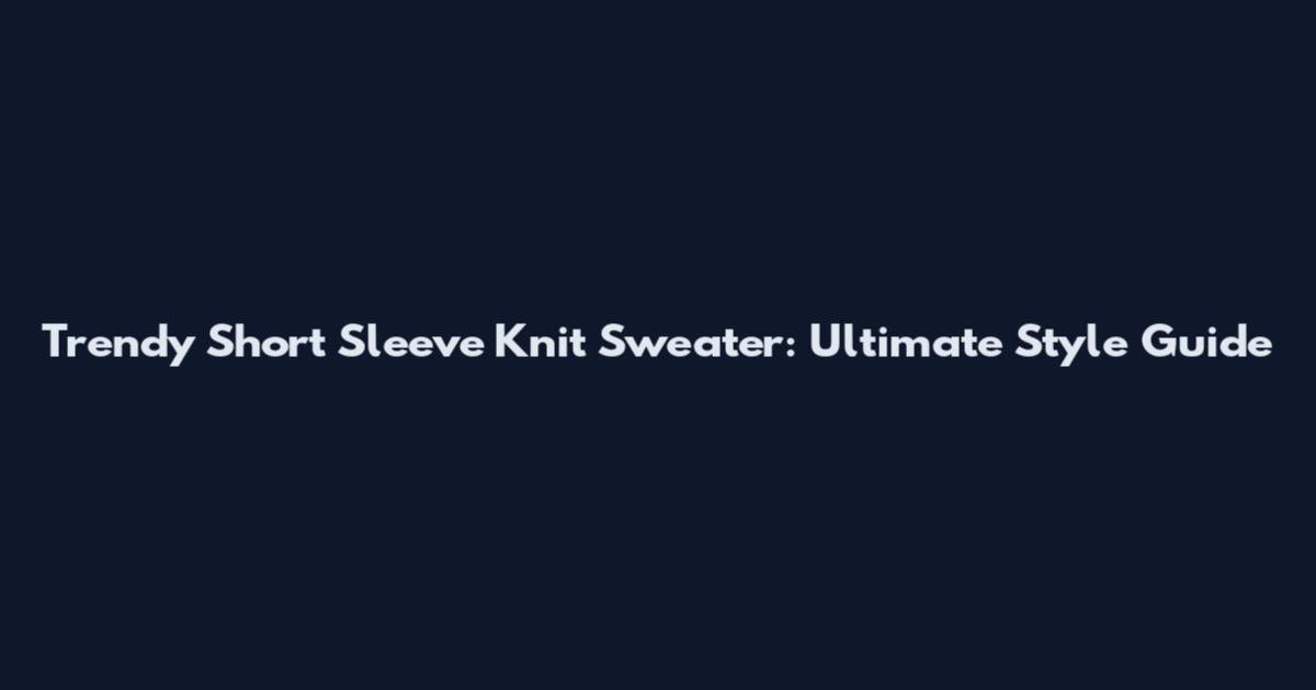 Trendy Short Sleeve Knit Sweater: Ultimate Style Guide