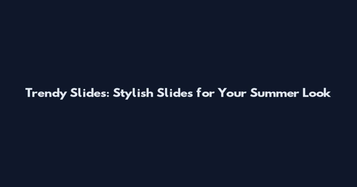 Trendy Slides: Stylish Slides for Your Summer Look