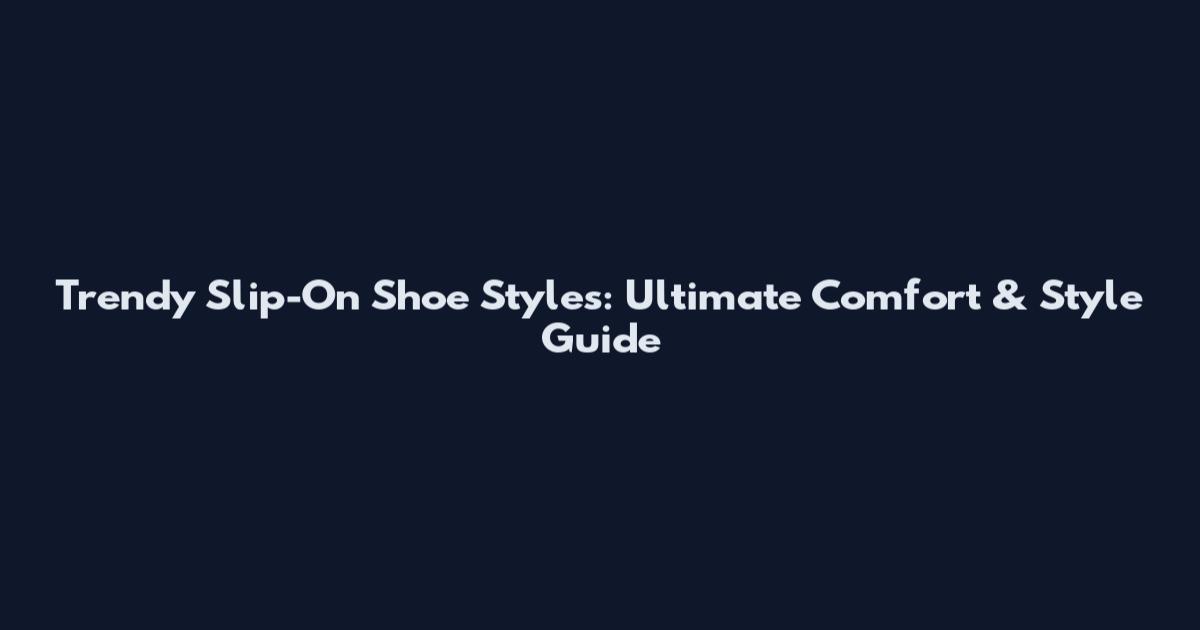 Trendy Slip-On Shoe Styles: Ultimate Comfort & Style Guide