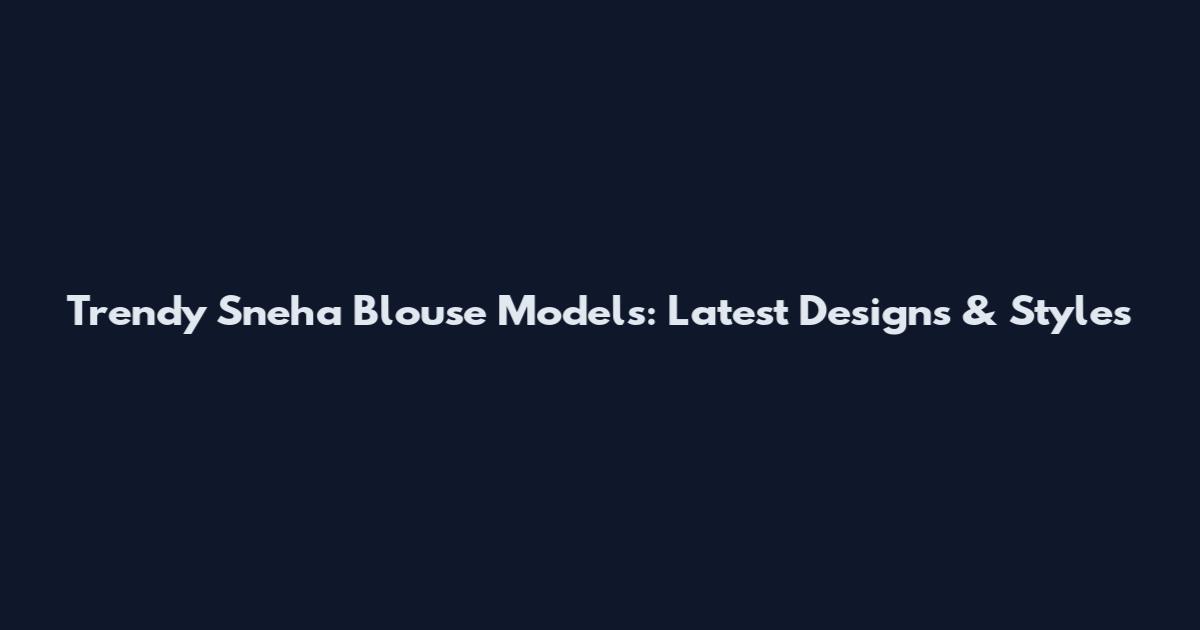 Trendy Sneha Blouse Models: Latest Designs & Styles
