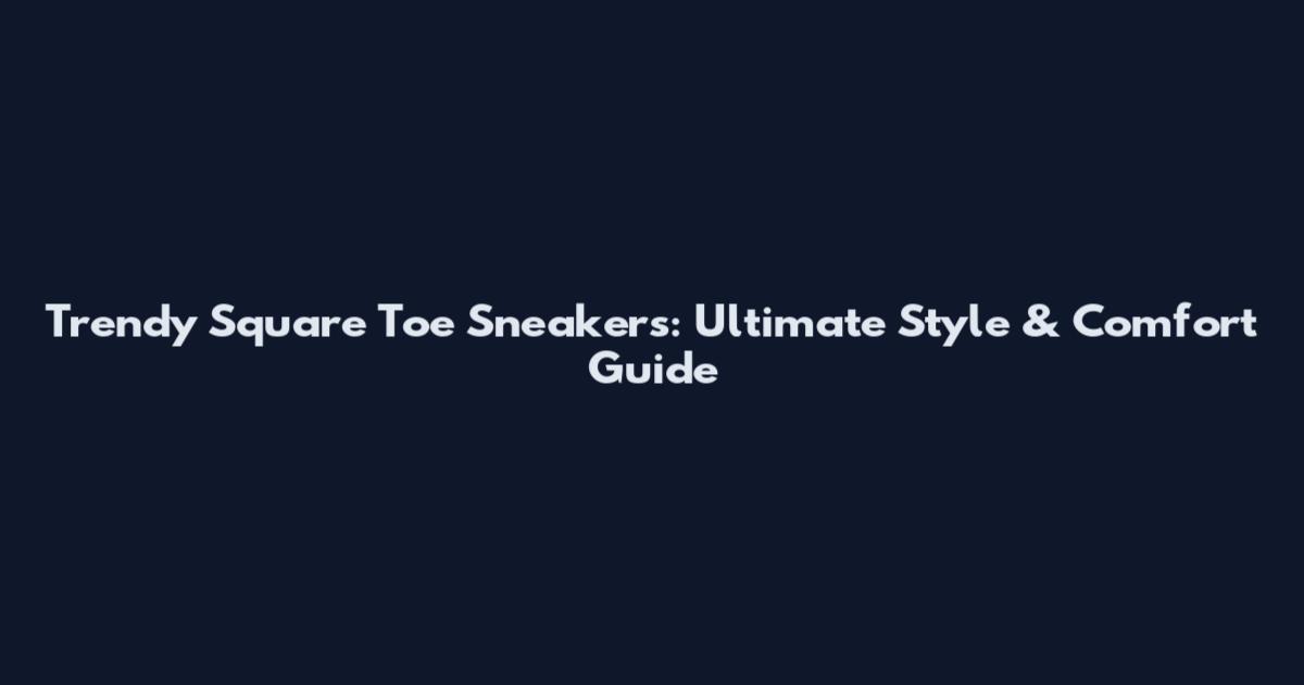 Trendy Square Toe Sneakers: Ultimate Style & Comfort Guide