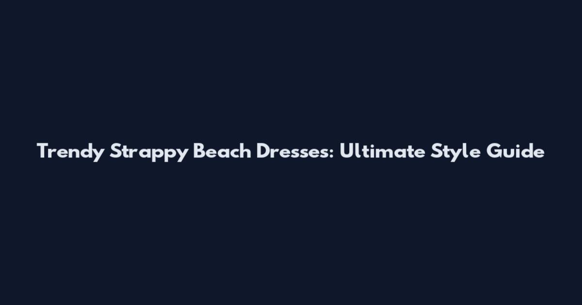 Trendy Strappy Beach Dresses: Ultimate Style Guide