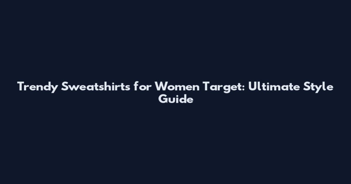 Trendy Sweatshirts for Women Target: Ultimate Style Guide