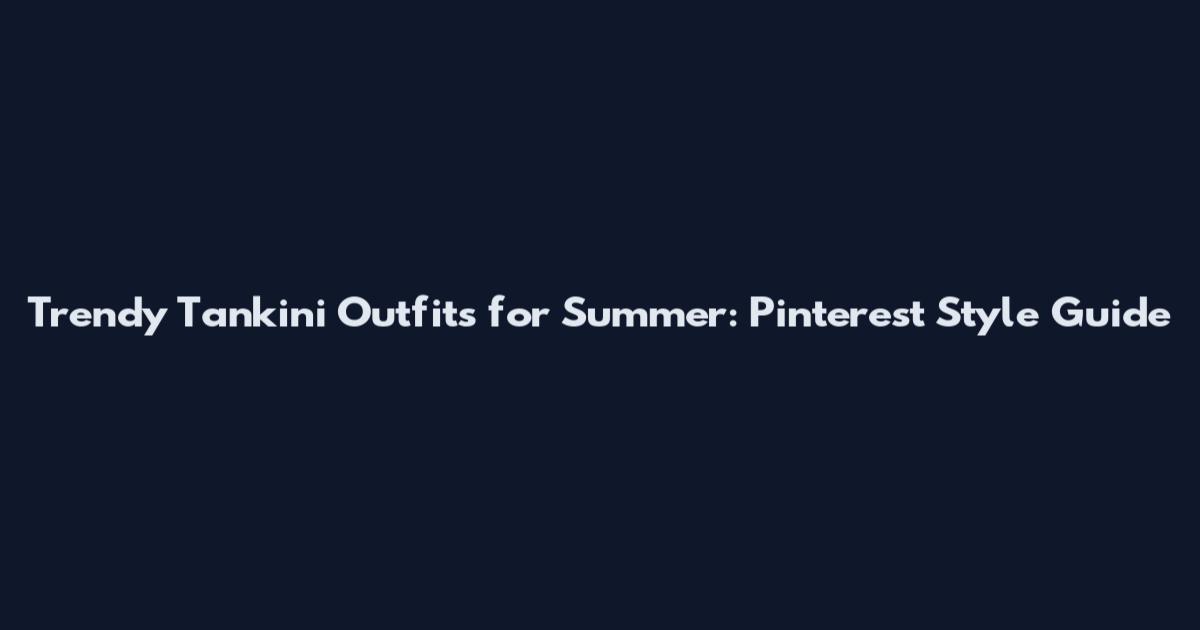 Trendy Tankini Outfits for Summer: Pinterest Style Guide