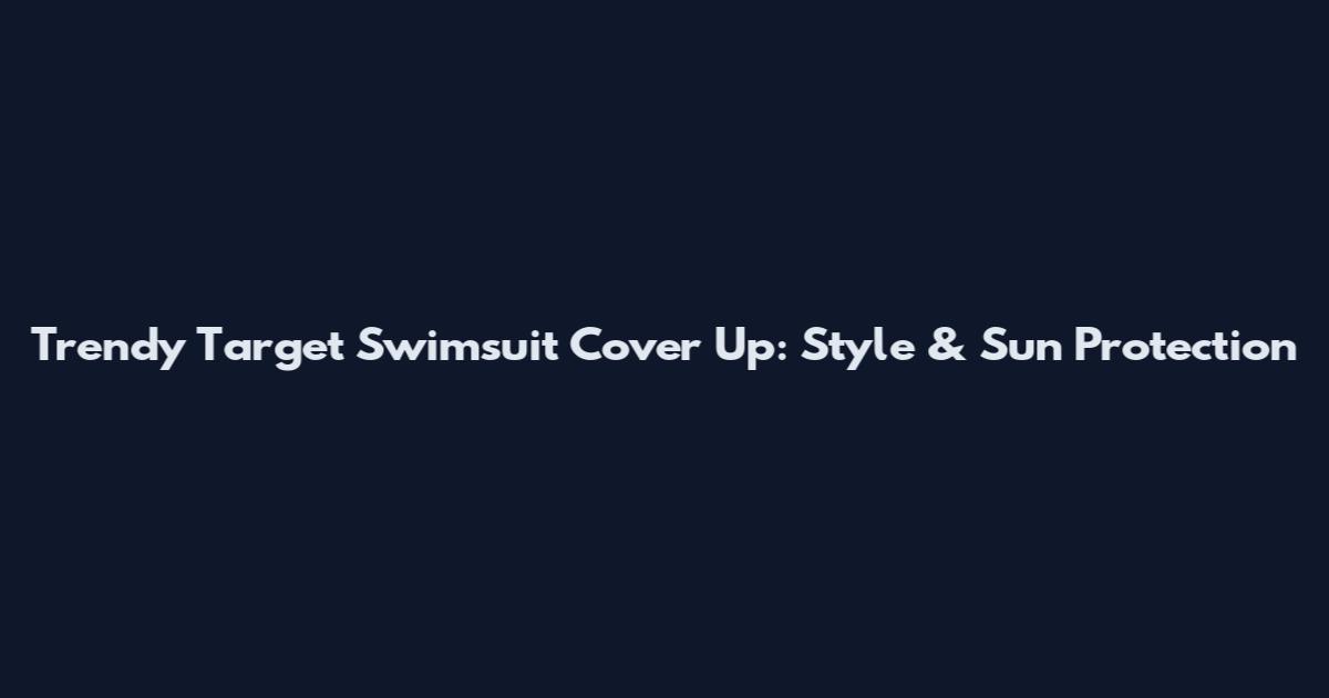 Trendy Target Swimsuit Cover Up: Style & Sun Protection