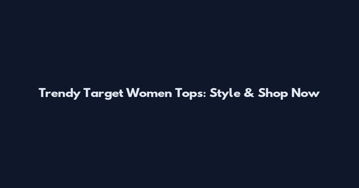 Trendy Target Women Tops: Style & Shop Now