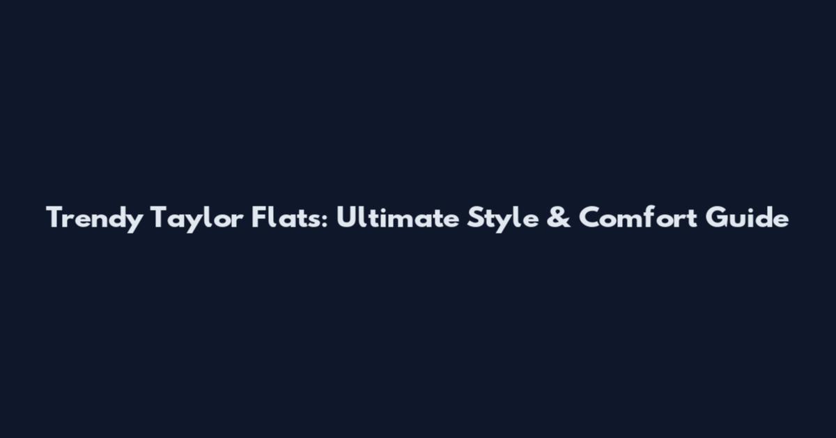 Trendy Taylor Flats: Ultimate Style & Comfort Guide