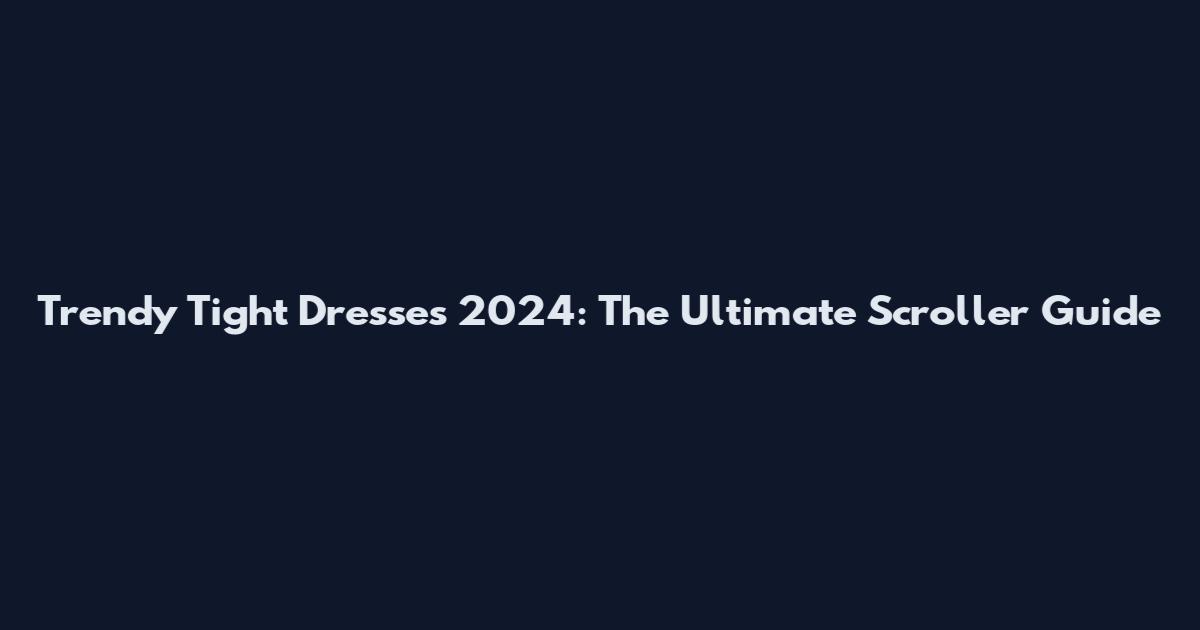 Trendy Tight Dresses 2024: The Ultimate Scroller Guide