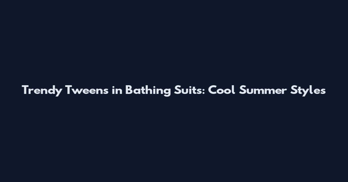 Trendy Tweens in Bathing Suits: Cool Summer Styles