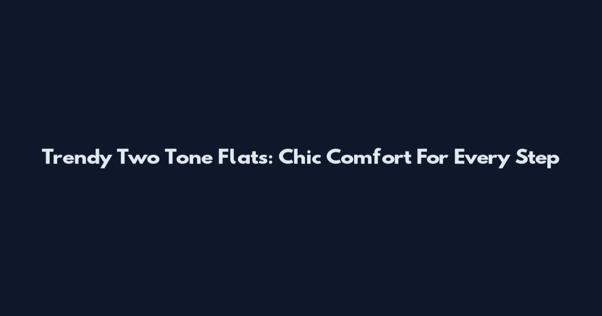 Trendy Two Tone Flats: Chic Comfort For Every Step