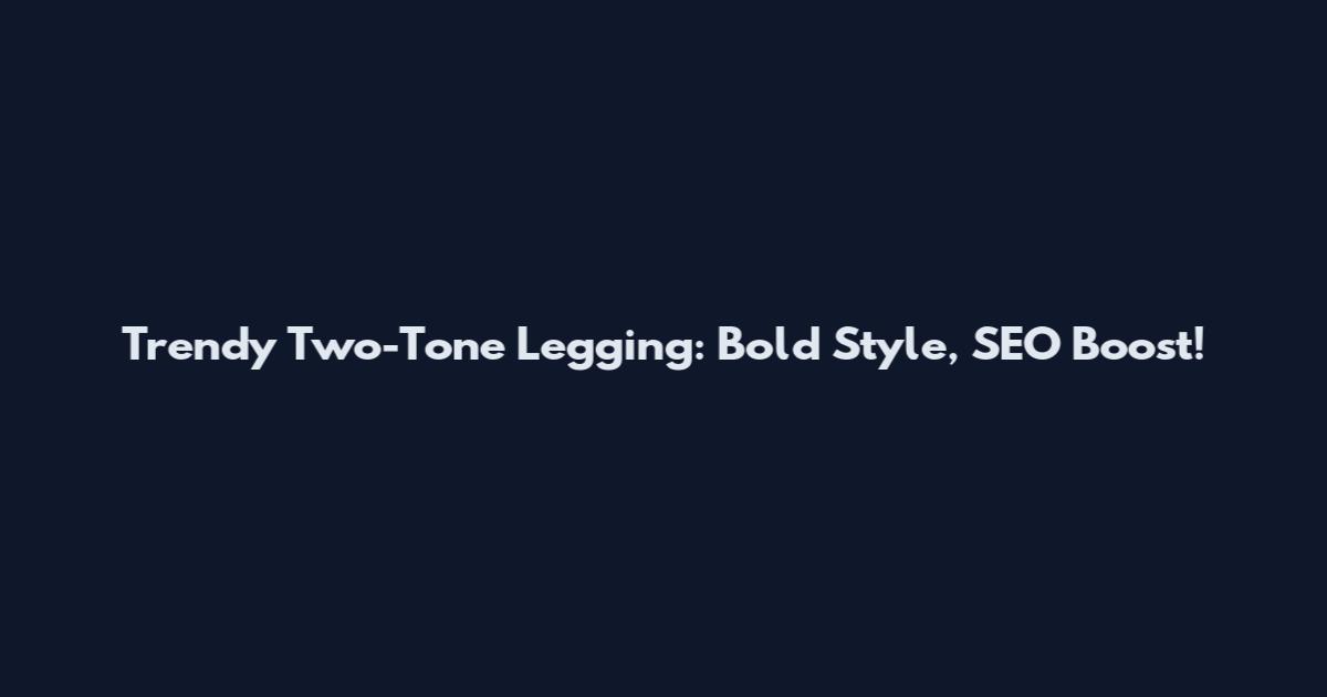 Trendy Two-Tone Legging: Bold Style, SEO Boost!