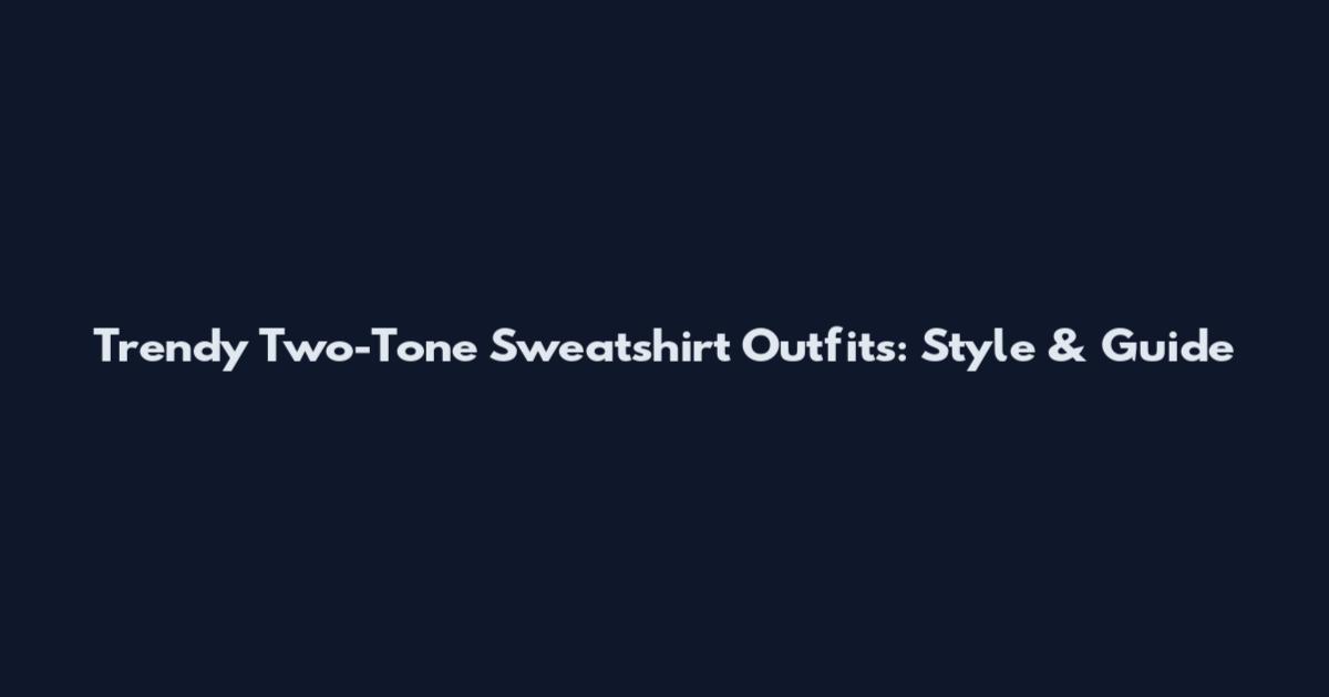 Trendy Two-Tone Sweatshirt Outfits: Style & Guide