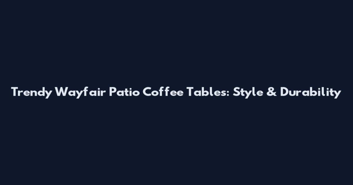 Trendy Wayfair Patio Coffee Tables: Style & Durability