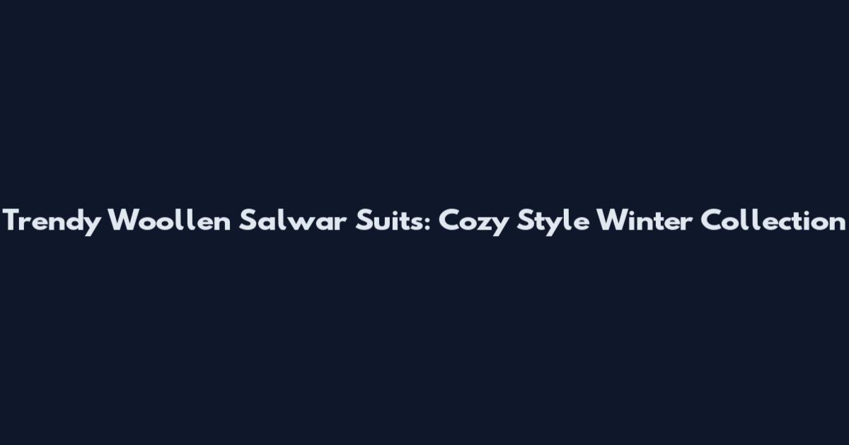 Trendy Woollen Salwar Suits: Cozy Style Winter Collection