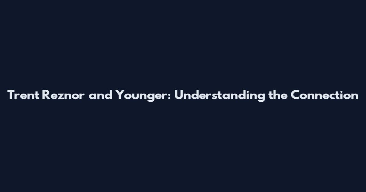 Trent Reznor and Younger: Understanding the Connection