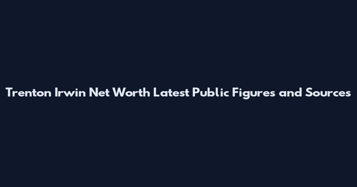 Trenton Irwin Net Worth Latest Public Figures and Sources