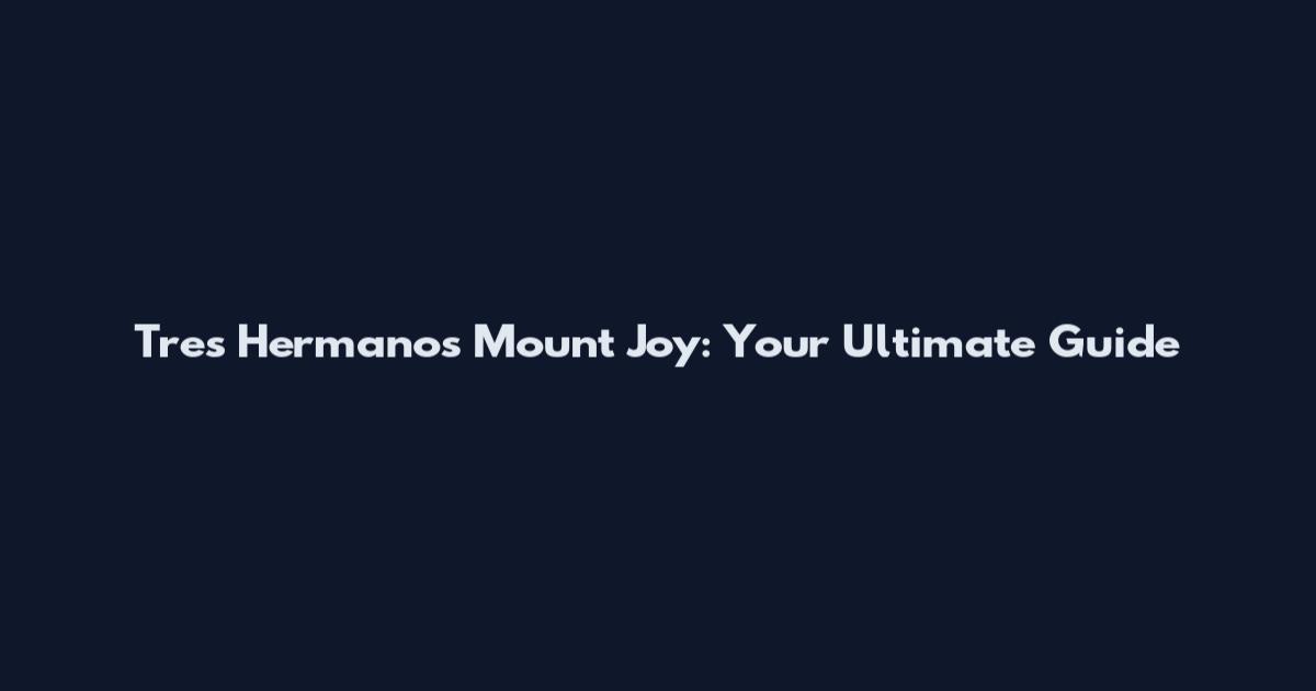 Tres Hermanos Mount Joy: Your Ultimate Guide