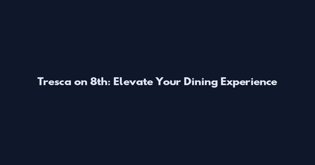 Tresca on 8th: Elevate Your Dining Experience