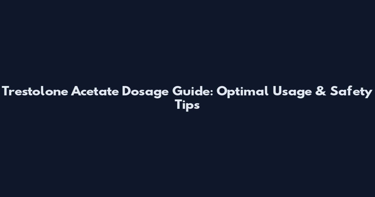 Trestolone Acetate Dosage Guide: Optimal Usage & Safety Tips