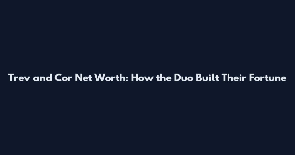 Trev and Cor Net Worth: How the Duo Built Their Fortune