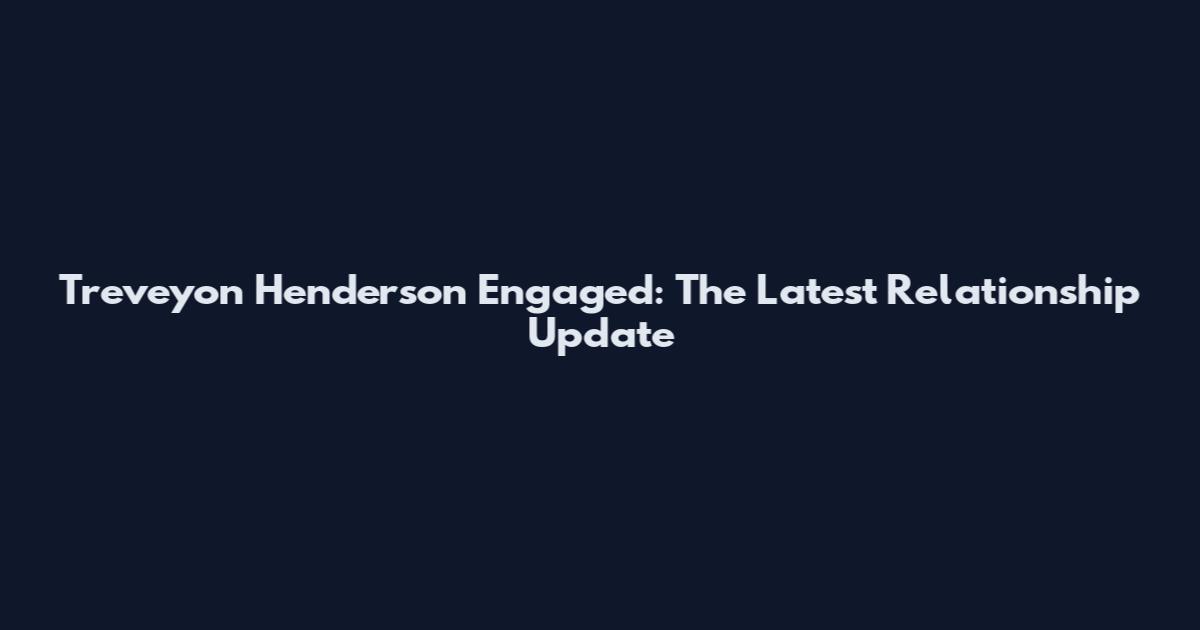 Treveyon Henderson Engaged: The Latest Relationship Update