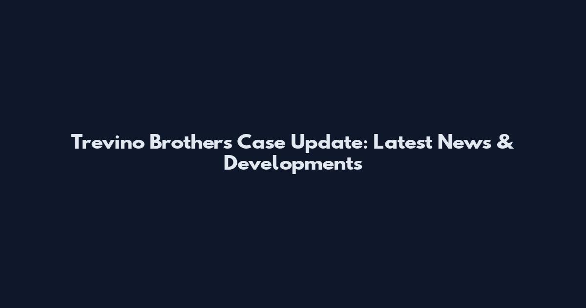 Trevino Brothers Case Update: Latest News & Developments