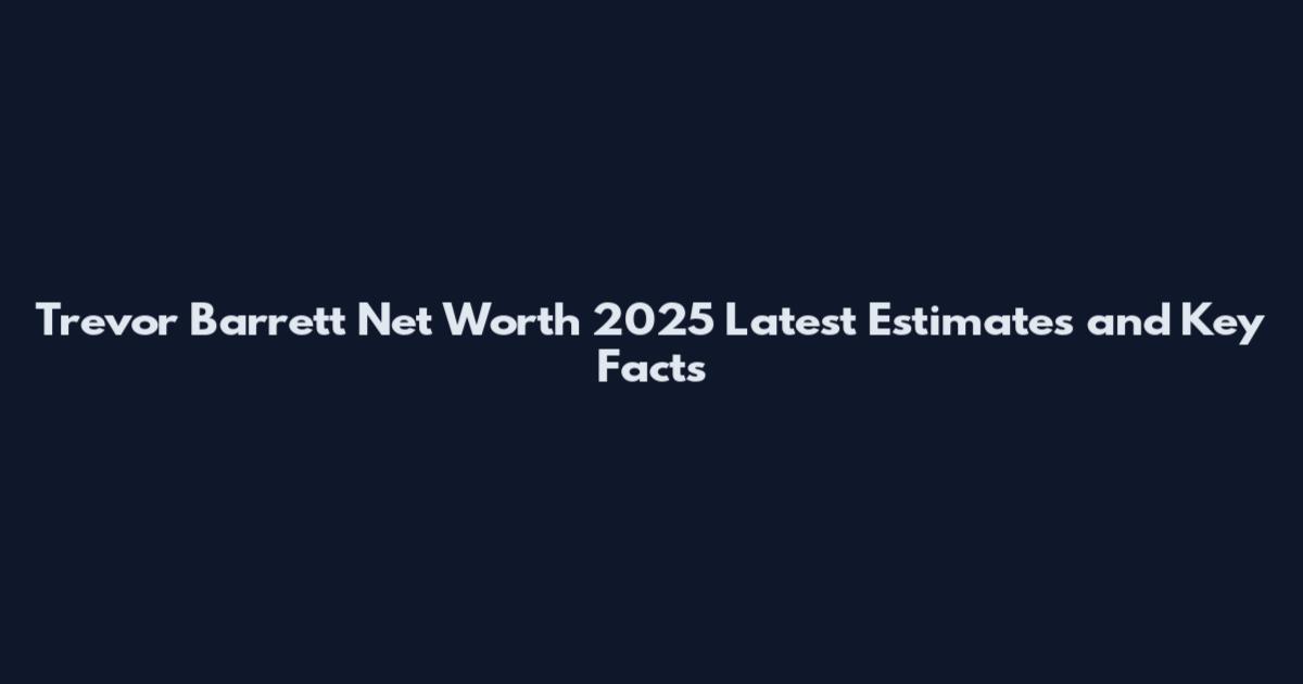Trevor Barrett Net Worth 2025 Latest Estimates and Key Facts