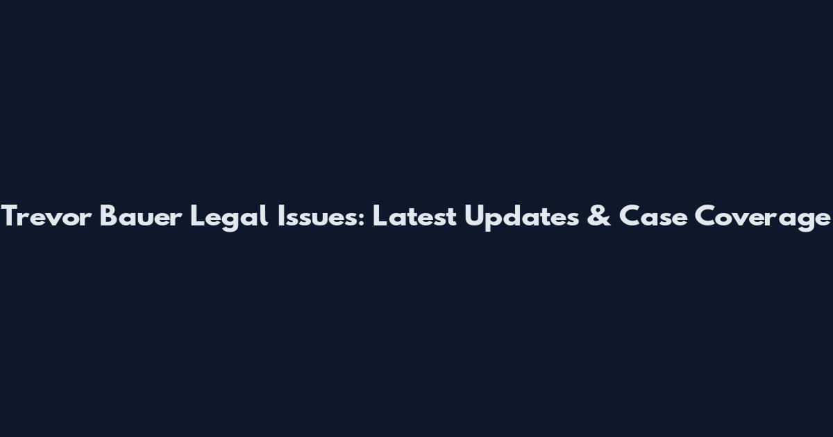 Trevor Bauer Legal Issues: Latest Updates & Case Coverage