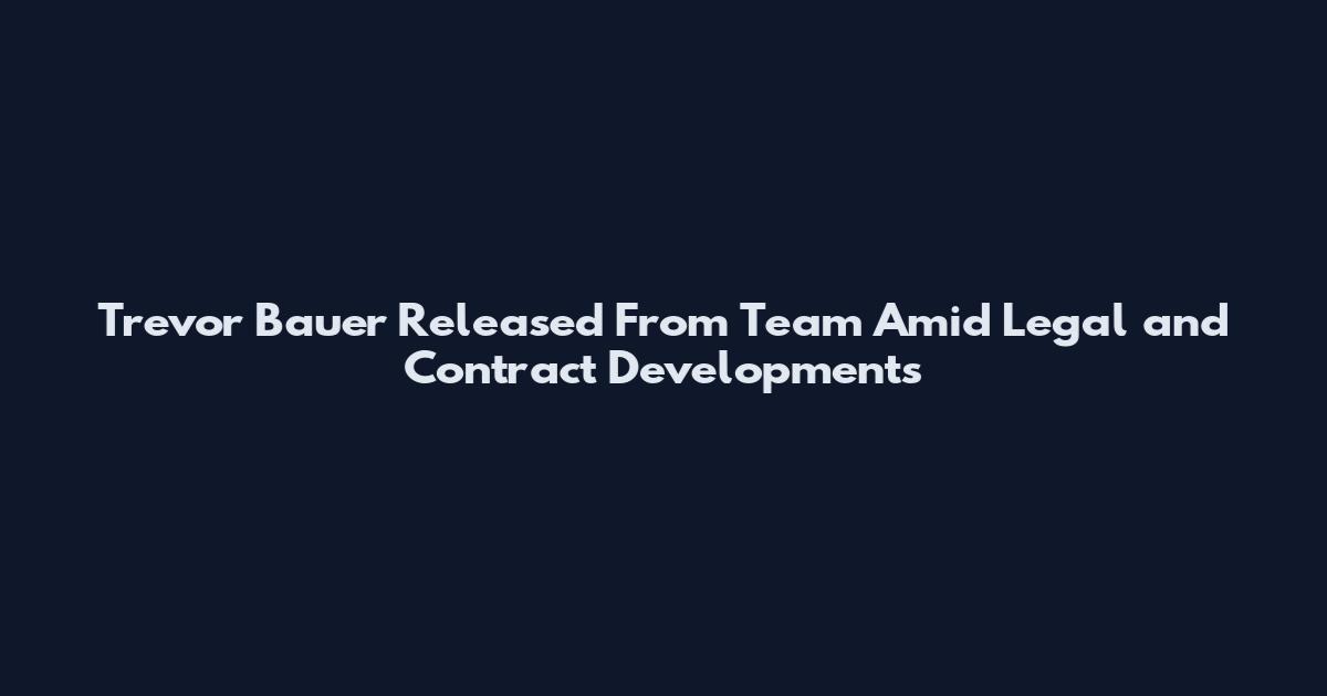 Trevor Bauer Released From Team Amid Legal and Contract Developments