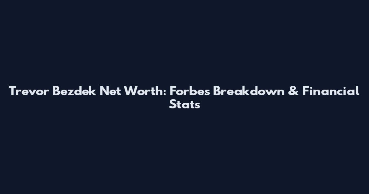 Trevor Bezdek Net Worth: Forbes Breakdown & Financial Stats