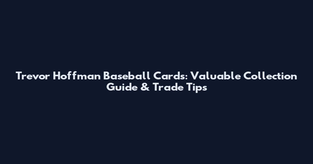 Trevor Hoffman Baseball Cards: Valuable Collection Guide & Trade Tips