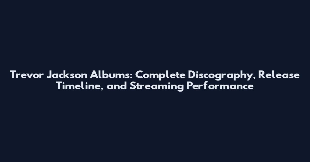 Trevor Jackson Albums: Complete Discography, Release Timeline, and Streaming Performance