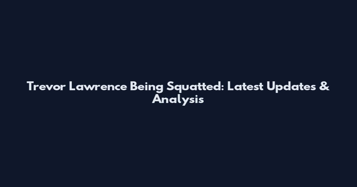 Trevor Lawrence Being Squatted: Latest Updates & Analysis