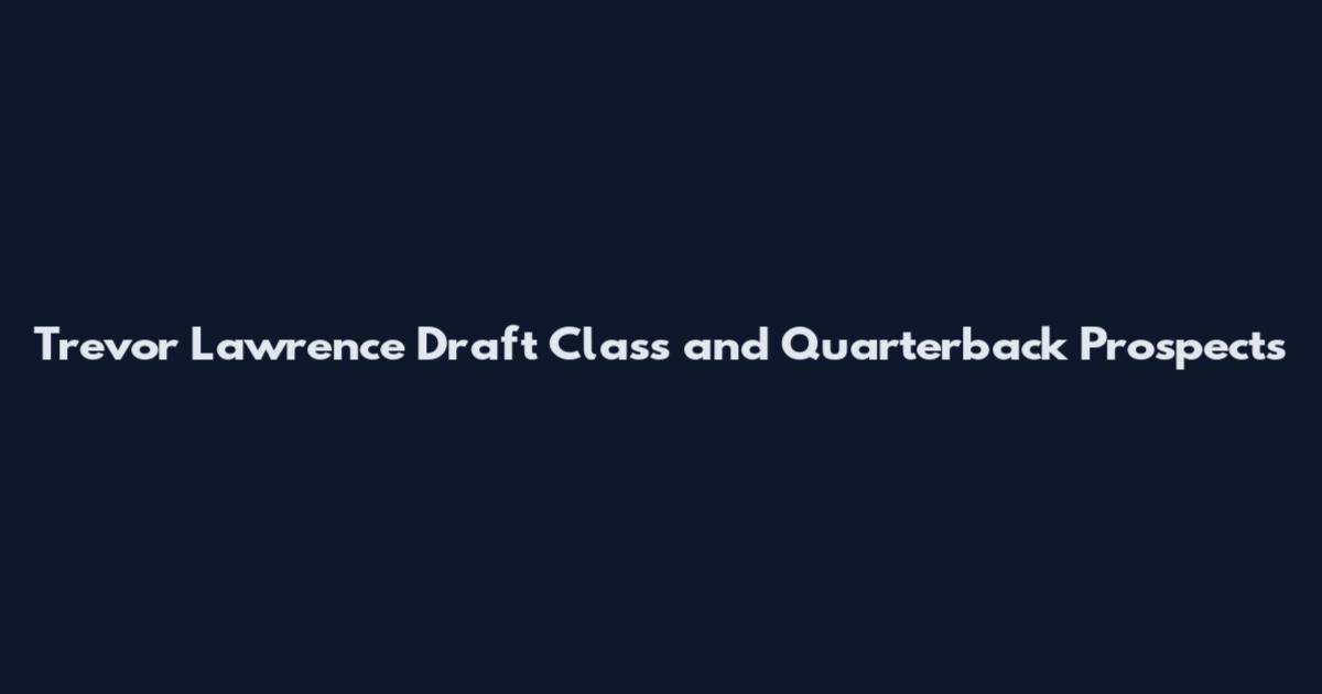 Trevor Lawrence Draft Class and Quarterback Prospects