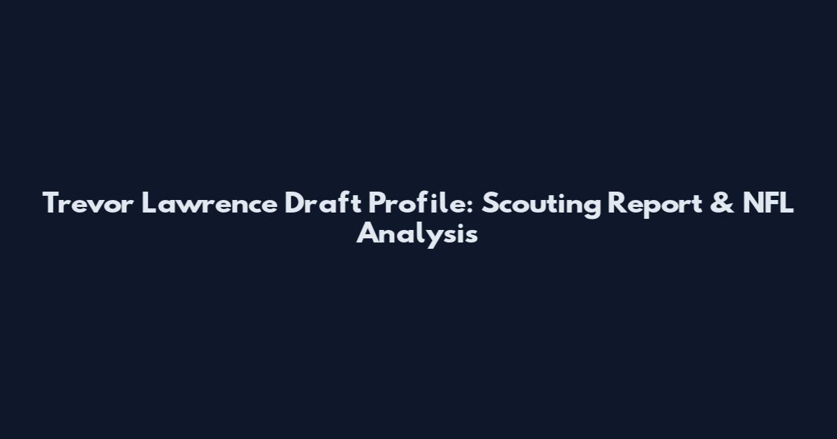Trevor Lawrence Draft Profile: Scouting Report & NFL Analysis