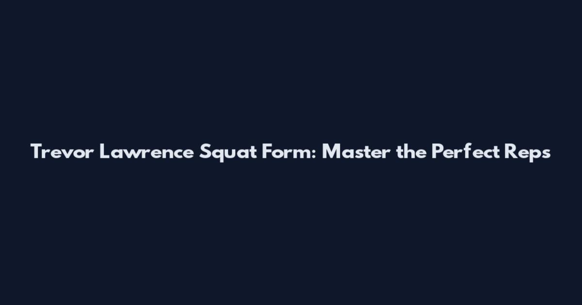 Trevor Lawrence Squat Form: Master the Perfect Reps