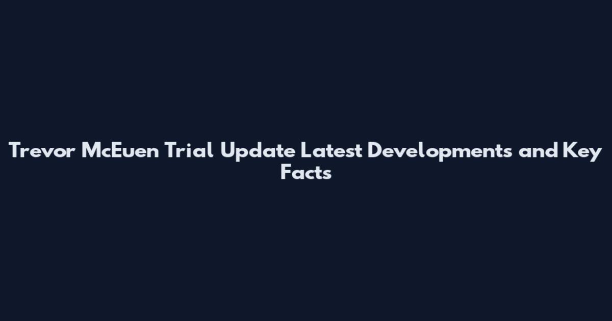 Trevor McEuen Trial Update Latest Developments and Key Facts